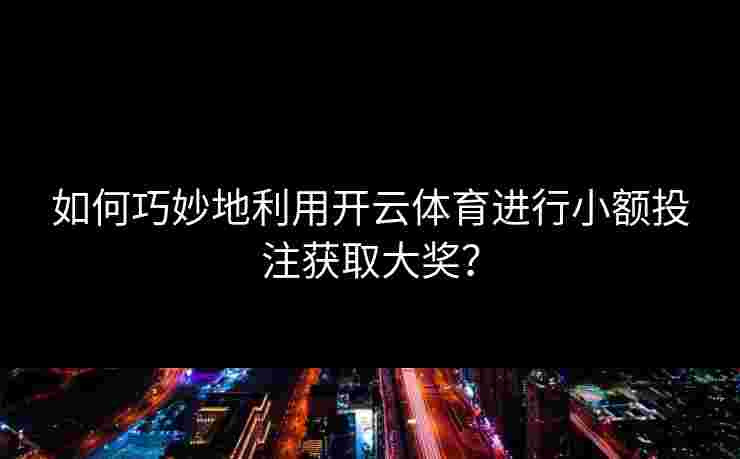 如何巧妙地利用开云体育进行小额投注获取大奖？