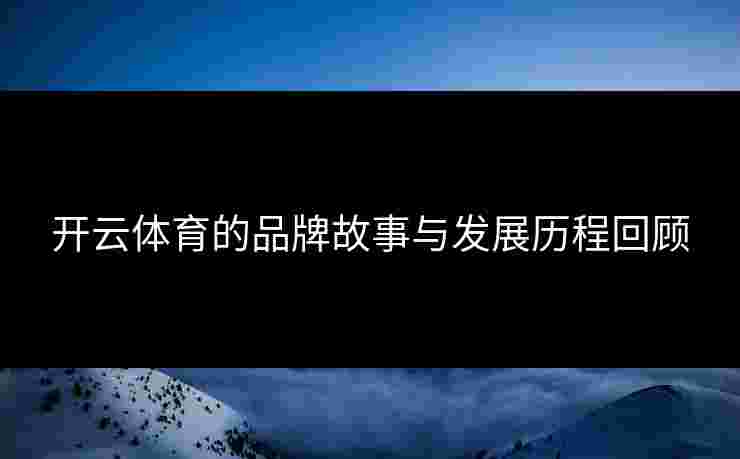 开云体育的品牌故事与发展历程回顾