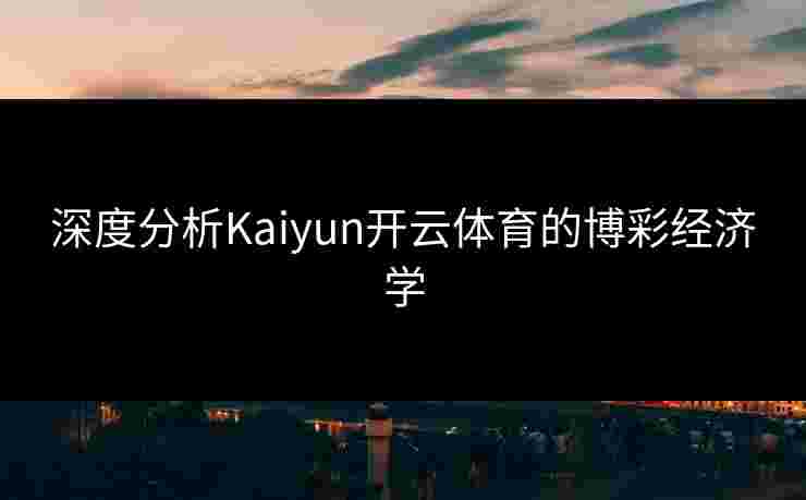 深度分析Kaiyun开云体育的博彩经济学