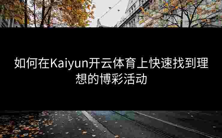 如何在Kaiyun开云体育上快速找到理想的博彩活动