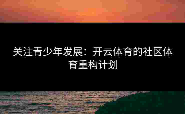 关注青少年发展：开云体育的社区体育重构计划