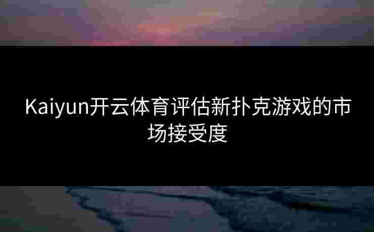 Kaiyun开云体育评估新扑克游戏的市场接受度