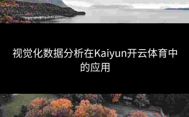 视觉化数据分析在Kaiyun开云体育中的应用 视觉化数据分析在Kaiyun开云体育中的应用