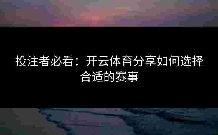 投注者必看：开云体育分享如何选择合适的赛事
