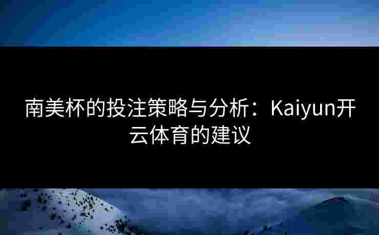 南美杯的投注策略与分析：Kaiyun开云体育的建议