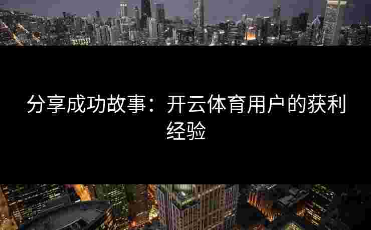 分享成功故事：开云体育用户的获利经验