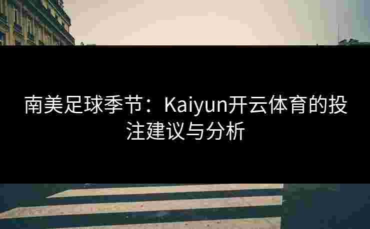 南美足球季节：Kaiyun开云体育的投注建议与分析