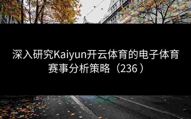 深入研究Kaiyun开云体育的电子体育赛事分析策略（236 ）