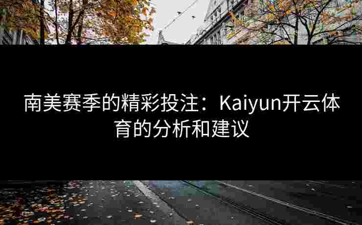 南美赛季的精彩投注：Kaiyun开云体育的分析和建议